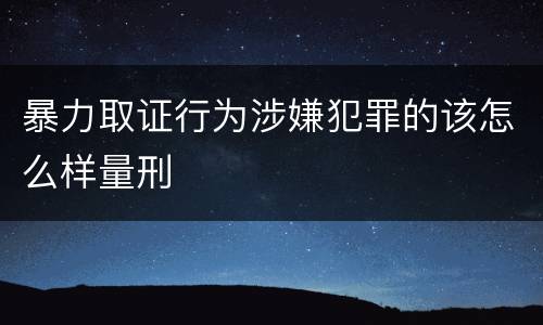 暴力取证行为涉嫌犯罪的该怎么样量刑