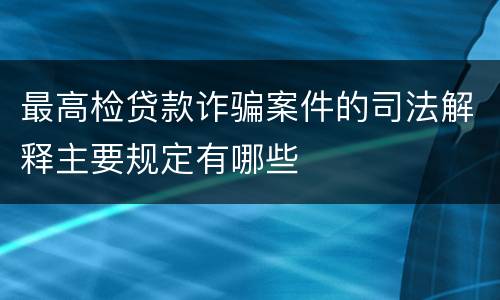 最高检贷款诈骗案件的司法解释主要规定有哪些