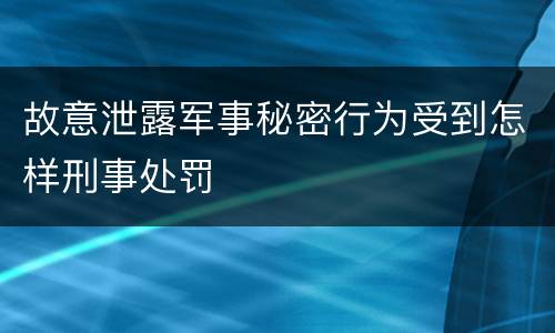 故意泄露军事秘密行为受到怎样刑事处罚