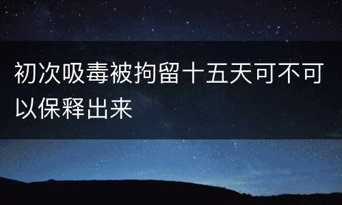 初次吸毒被拘留十五天可不可以保释出来