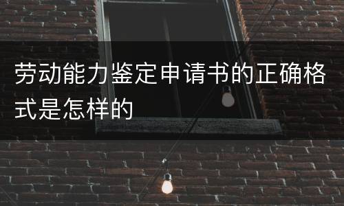 劳动能力鉴定申请书的正确格式是怎样的