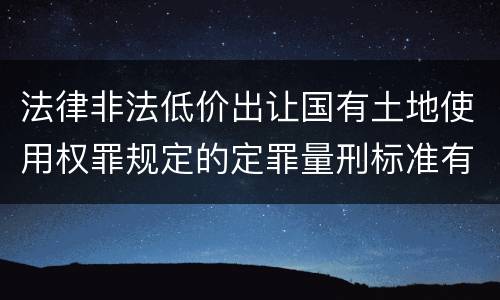 法律非法低价出让国有土地使用权罪规定的定罪量刑标准有哪些