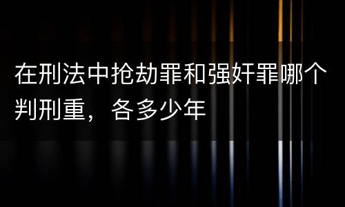 在刑法中抢劫罪和强奸罪哪个判刑重，各多少年