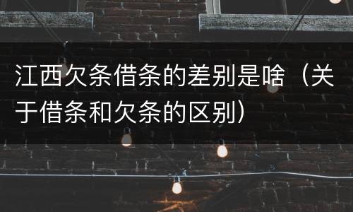 江西欠条借条的差别是啥（关于借条和欠条的区别）
