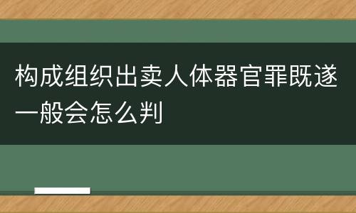 构成组织出卖人体器官罪既遂一般会怎么判