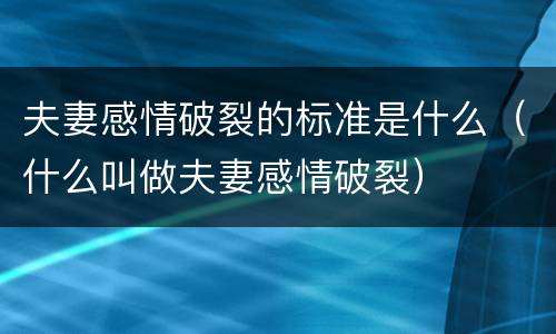 夫妻感情破裂的标准是什么（什么叫做夫妻感情破裂）