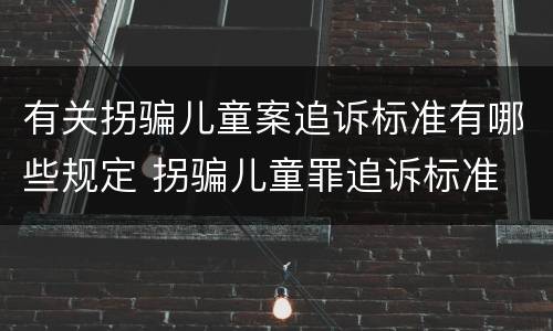 有关拐骗儿童案追诉标准有哪些规定 拐骗儿童罪追诉标准