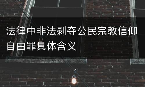 法律中非法剥夺公民宗教信仰自由罪具体含义