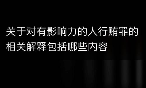 关于对有影响力的人行贿罪的相关解释包括哪些内容