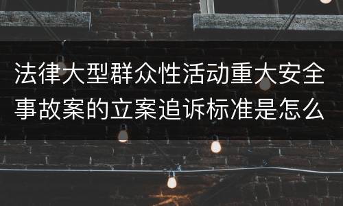 法律大型群众性活动重大安全事故案的立案追诉标准是怎么样规定
