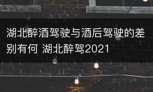 湖北醉酒驾驶与酒后驾驶的差别有何 湖北醉驾2021