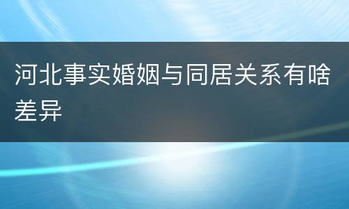 河北事实婚姻与同居关系有啥差异
