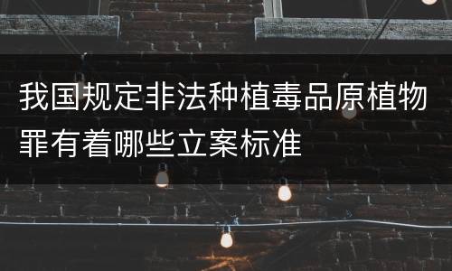 我国规定非法种植毒品原植物罪有着哪些立案标准