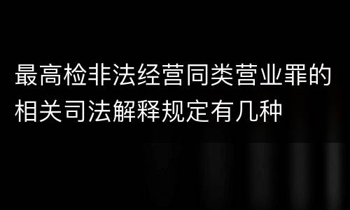 最高检非法经营同类营业罪的相关司法解释规定有几种