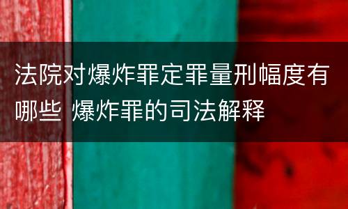 法院对爆炸罪定罪量刑幅度有哪些 爆炸罪的司法解释