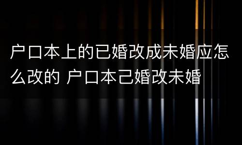 户口本上的已婚改成未婚应怎么改的 户口本己婚改未婚