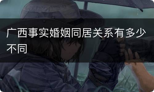 广西事实婚姻同居关系有多少不同