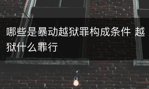哪些是暴动越狱罪构成条件 越狱什么罪行