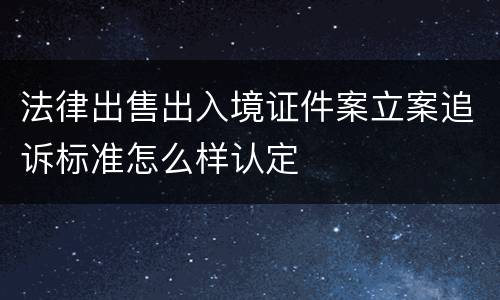 法律出售出入境证件案立案追诉标准怎么样认定