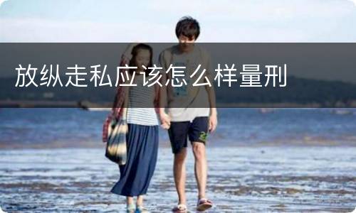 放纵走私应该怎么样量刑
