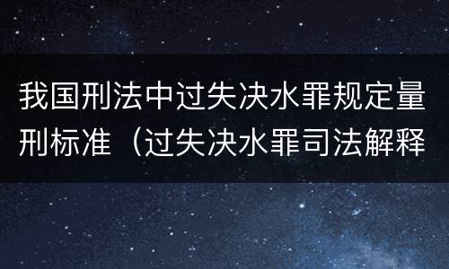 我国刑法中过失决水罪规定量刑标准（过失决水罪司法解释）