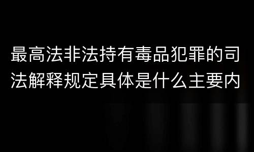 最高法非法持有毒品犯罪的司法解释规定具体是什么主要内容