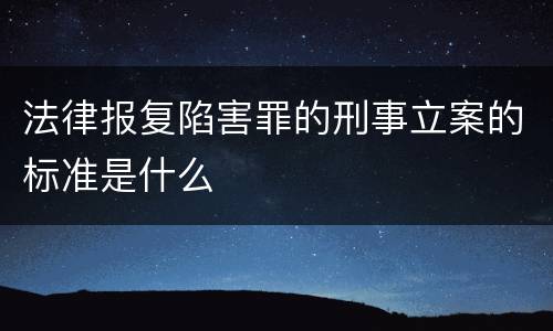 法律报复陷害罪的刑事立案的标准是什么
