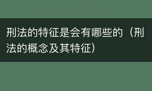 刑法的特征是会有哪些的（刑法的概念及其特征）