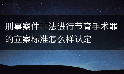 刑事案件非法进行节育手术罪的立案标准怎么样认定
