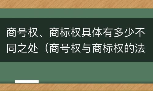 商号权、商标权具体有多少不同之处（商号权与商标权的法律冲突与解决）