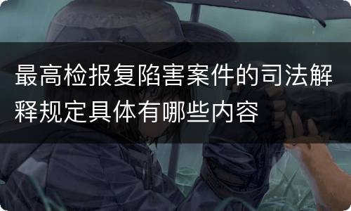 最高检报复陷害案件的司法解释规定具体有哪些内容