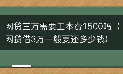 网贷三万需要工本费1500吗（网贷借3万一般要还多少钱）