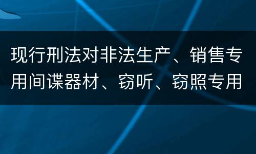 现行刑法对非法生产、销售专用间谍器材、窃听、窃照专用器材罪既遂的量刑标准