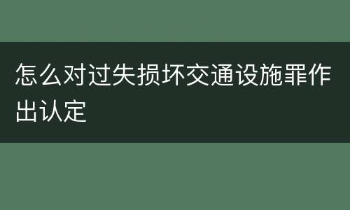 怎么对过失损坏交通设施罪作出认定