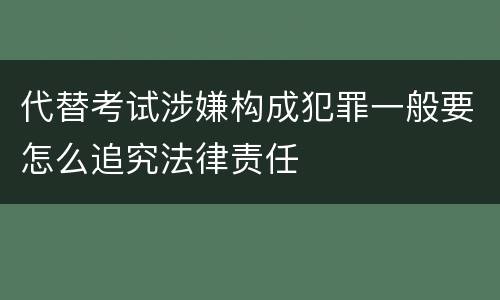 代替考试涉嫌构成犯罪一般要怎么追究法律责任