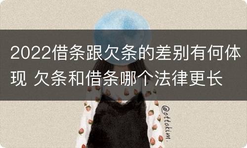 2022借条跟欠条的差别有何体现 欠条和借条哪个法律更长