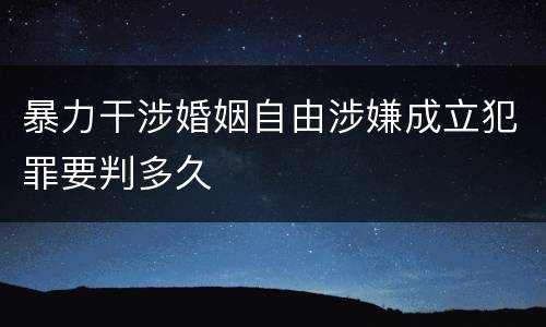 暴力干涉婚姻自由涉嫌成立犯罪要判多久