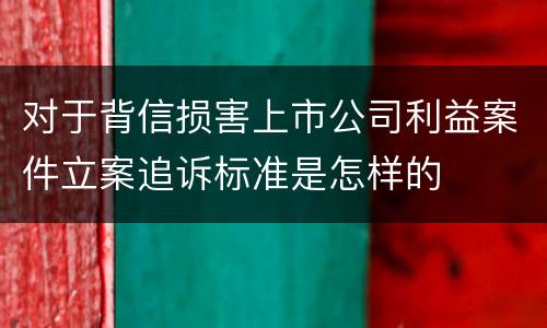对于背信损害上市公司利益案件立案追诉标准是怎样的