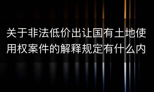 关于非法低价出让国有土地使用权案件的解释规定有什么内容