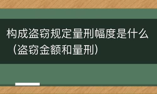 构成盗窃规定量刑幅度是什么（盗窃金额和量刑）