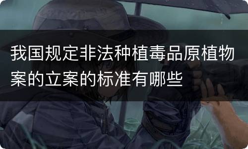 我国规定非法种植毒品原植物案的立案的标准有哪些