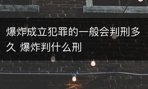 爆炸成立犯罪的一般会判刑多久 爆炸判什么刑