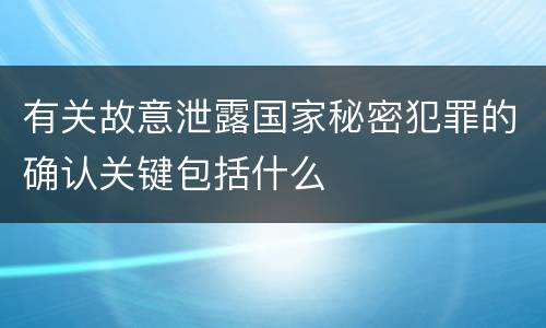有关故意泄露国家秘密犯罪的确认关键包括什么