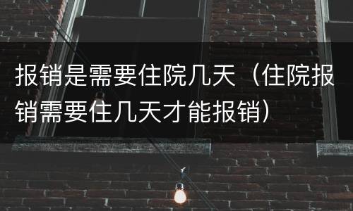 报销是需要住院几天（住院报销需要住几天才能报销）