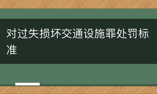 对过失损坏交通设施罪处罚标准