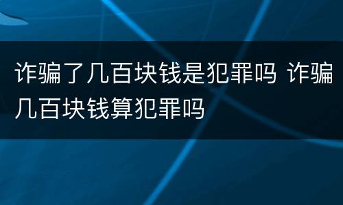诈骗了几百块钱是犯罪吗 诈骗几百块钱算犯罪吗