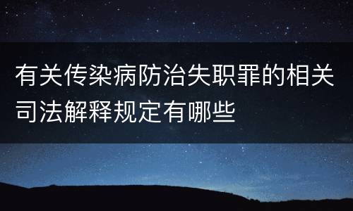 有关传染病防治失职罪的相关司法解释规定有哪些