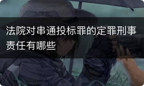 法院对串通投标罪的定罪刑事责任有哪些