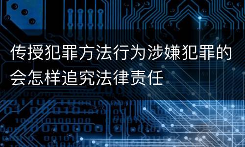 传授犯罪方法行为涉嫌犯罪的会怎样追究法律责任