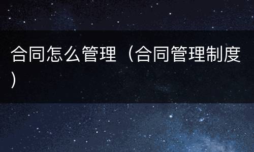 合同怎么管理（合同管理制度）